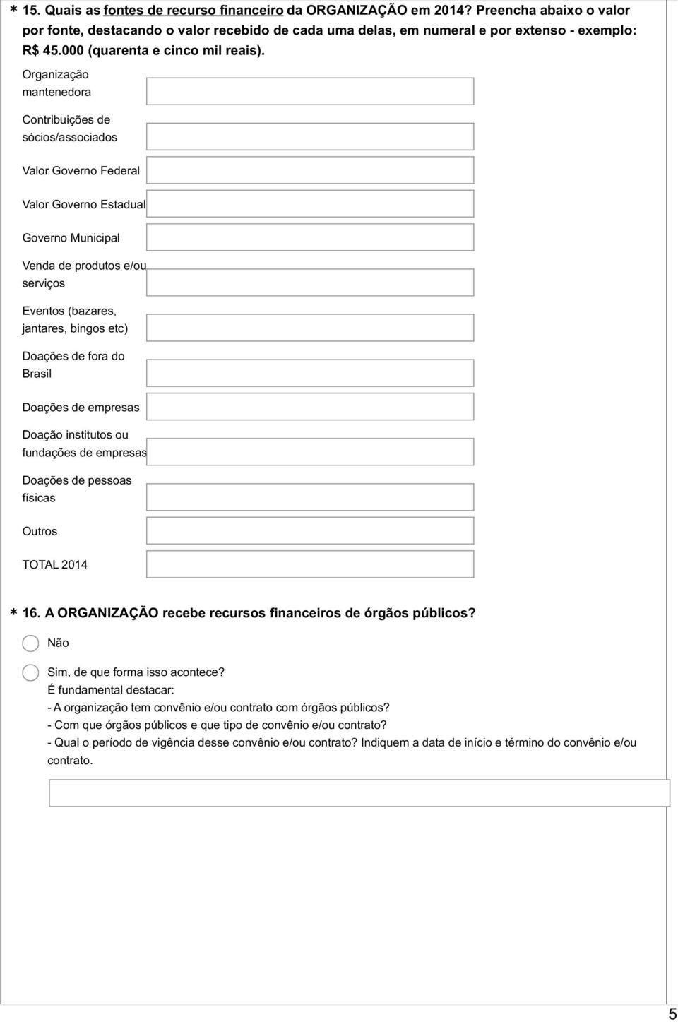 Organização mantenedora Contribuições de sócios/associados Valor Governo Federal Valor Governo Estadual Governo Municipal Venda de produtos e/ou serviços Eventos (bazares, jantares, bingos etc)