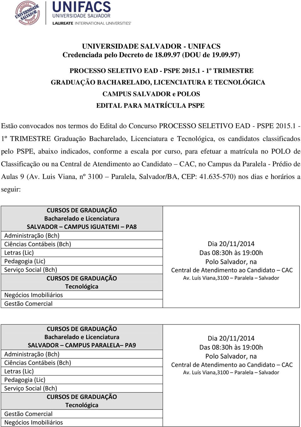 1-1º TRIMESTRE Graduação Bacharelado, Licenciatura e, os candidatos classificados pelo PSPE, abaixo indicados, conforme a escala por curso, para efetuar a matrícula no POLO de Classificação ou na