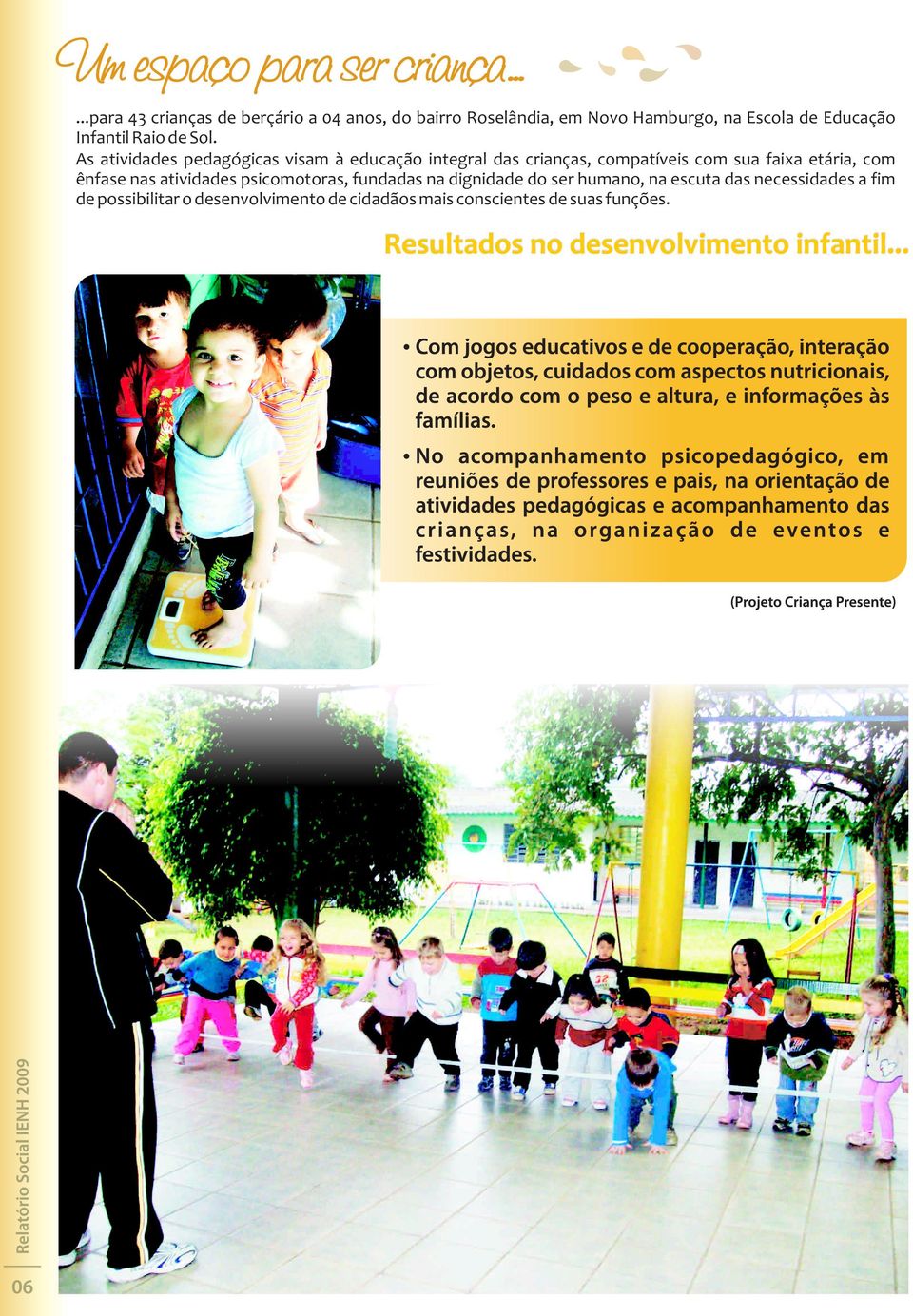 As atividades pedagógicas visam à educação integral das crianças, compatíveis com sua faixa etária, com