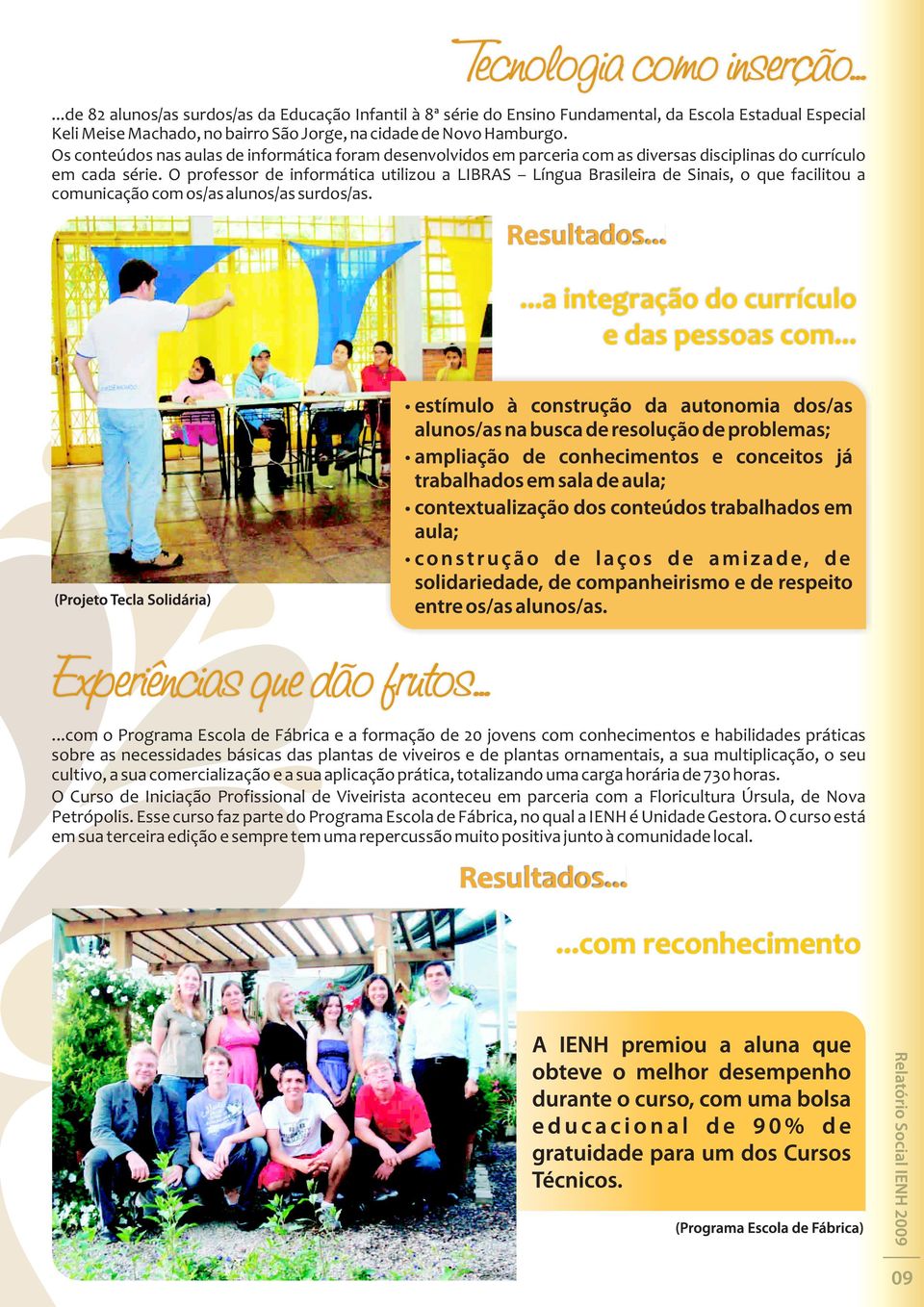 O professor de informática utilizou a LIBRAS Língua Brasileira de Sinais, o que facilitou a comunicação com os/as alunos/as surdos/as.