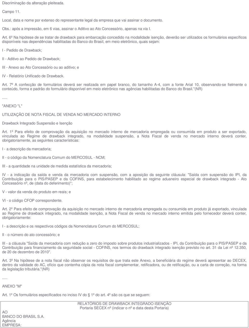 6º Na hipótese de se tratar de drawback para embarcação concedido na modalidade isenção, deverão ser utilizados os formulários específicos disponíveis nas dependências habilitadas do Banco do Brasil,