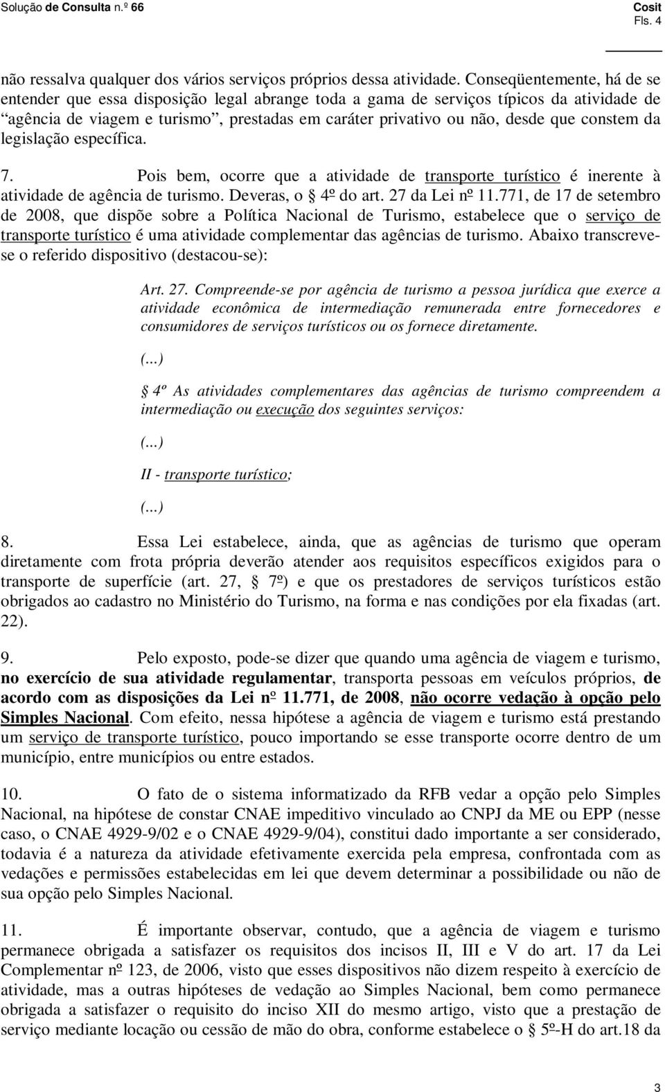 constem da legislação específica. 7. Pois bem, ocorre que a atividade de transporte turístico é inerente à atividade de agência de turismo. Deveras, o 4º do art. 27 da Lei nº 11.