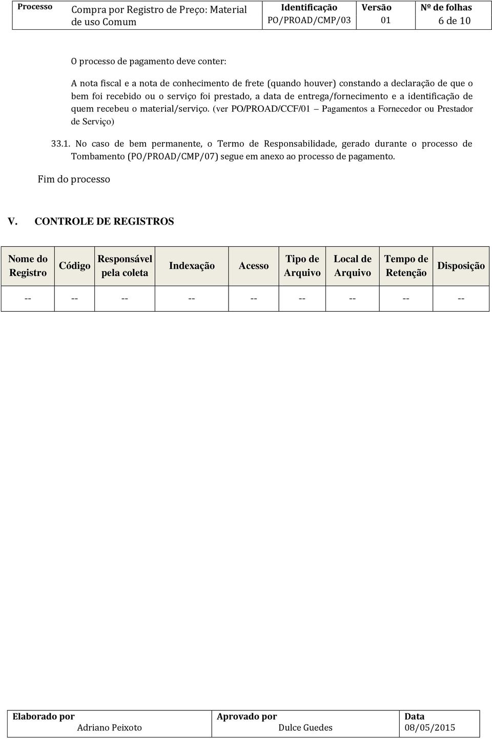 No caso de bem permanente, o Termo de Responsabilidade, gerado durante o processo de Tombamento (PO/PROAD/CMP/07) segue em anexo ao processo de pagamento. Fim do processo V.