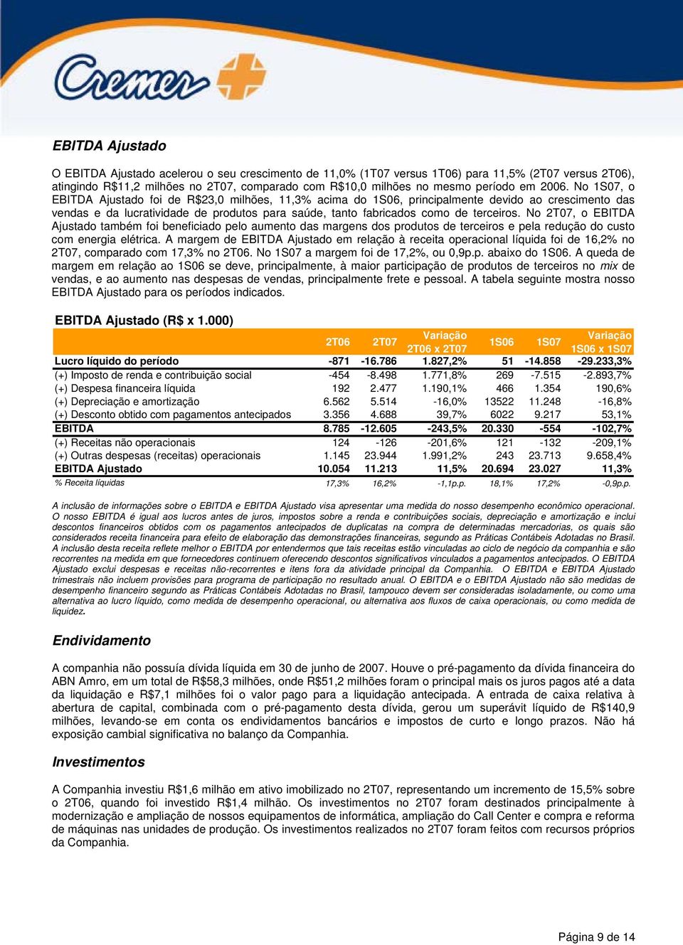 No 1S07, o EBITDA Ajustado foi de R$23,0 milhões, 11,3% acima do 1S06, principalmente devido ao crescimento das vendas e da lucratividade de produtos para saúde, tanto fabricados como de terceiros.