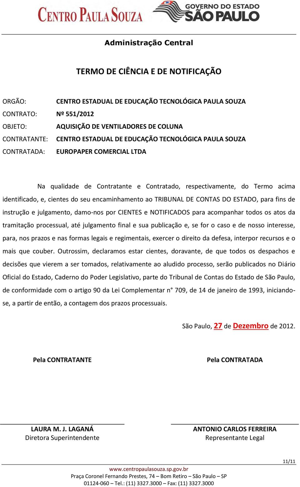 CONTAS DO ESTADO, para fins de instrução e julgamento, damo-nos por CIENTES e NOTIFICADOS para acompanhar todos os atos da tramitação processual, até julgamento final e sua publicação e, se for o