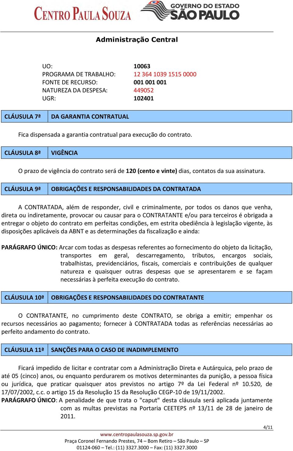 CLÁUSULA 9ª OBRIGAÇÕES E RESPONSABILIDADES DA CONTRATADA A CONTRATADA, além de responder, civil e criminalmente, por todos os danos que venha, direta ou indiretamente, provocar ou causar para o