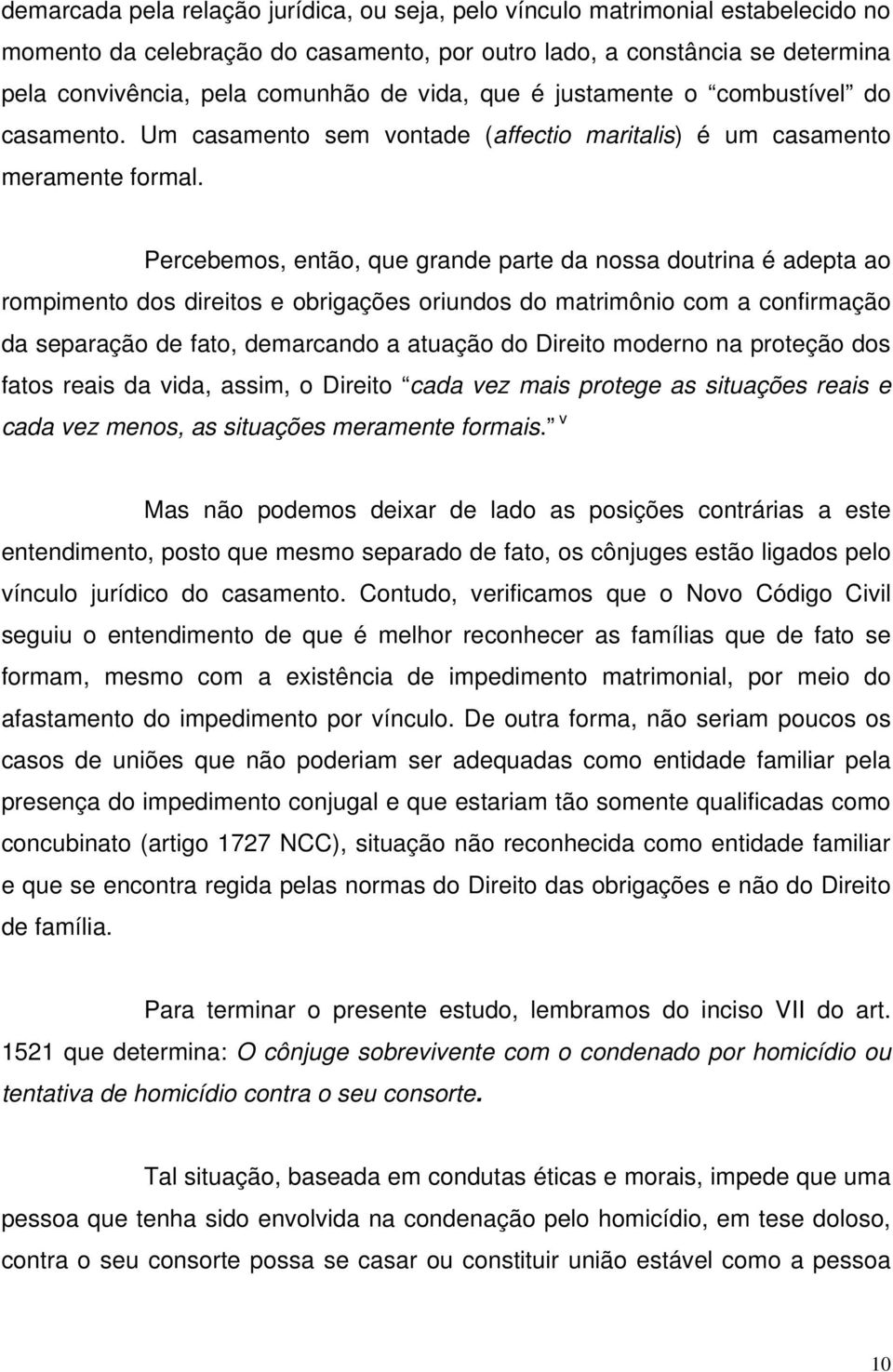 Percebemos, então, que grande parte da nossa doutrina é adepta ao rompimento dos direitos e obrigações oriundos do matrimônio com a confirmação da separação de fato, demarcando a atuação do Direito