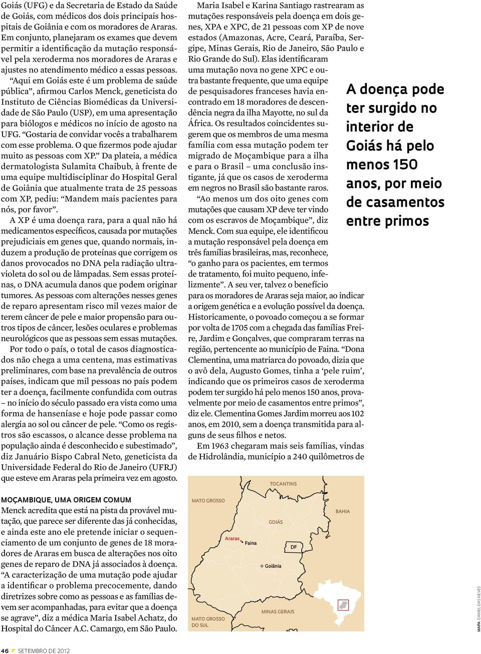 Aqui em Goiás este é um problema de saúde pública, afirmou Carlos Menck, geneticista do Instituto de Ciências Biomédicas da Universidade de São Paulo (USP), em uma apresentação para biólogos e