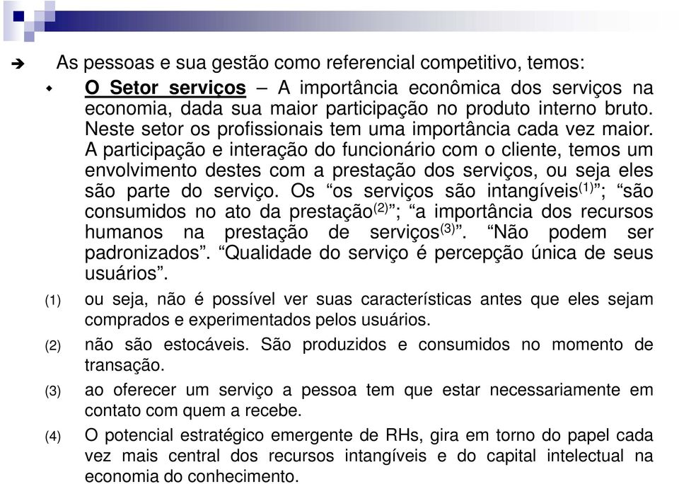 A participação e interação do funcionário com o cliente, temos um envolvimento destes com a prestação dos serviços, ou seja eles são parte do serviço.