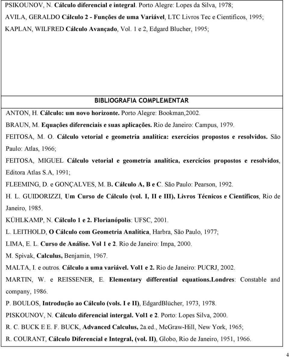 1 e 2, Edgard Blucher, 1995; BIBLIOGRAFIA COMPLEMENTAR ANTON, H. Cálculo: um novo horizonte. Porto Alegre: Bookman,2002. BRAUN, M. Equações diferenciais e suas aplicações.