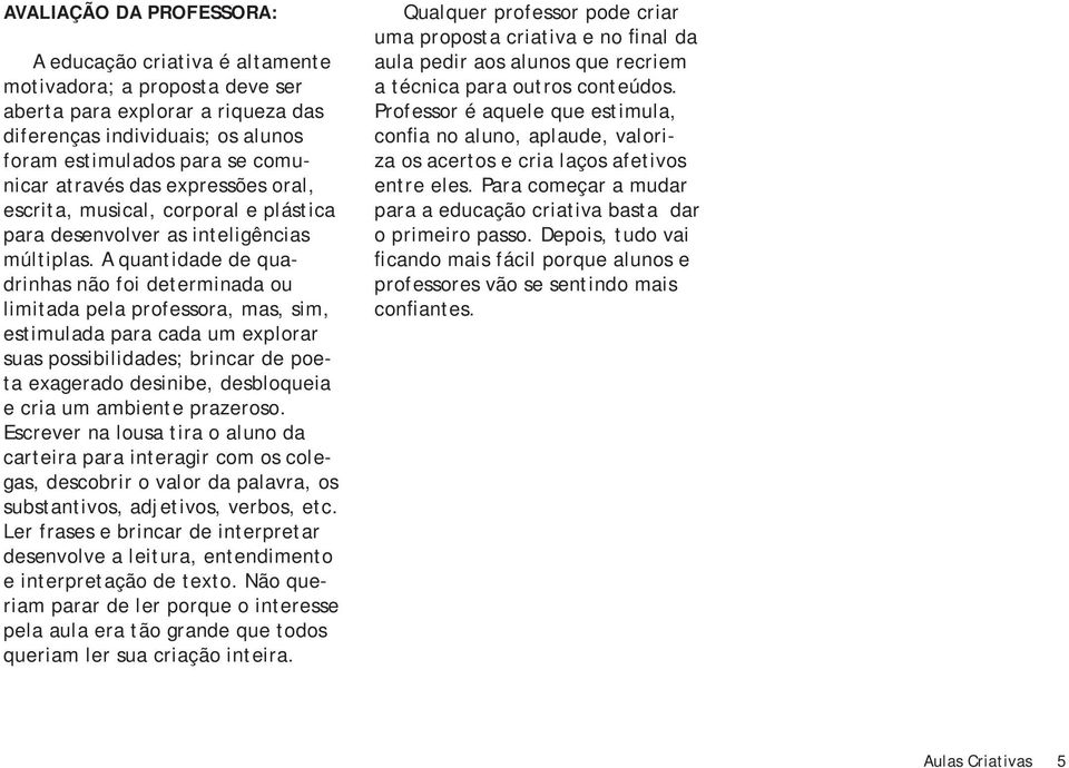 A quantidade de quadrinhas não foi determinada ou limitada pela professora, mas, sim, estimulada para cada um explorar suas possibilidades; brincar de poeta exagerado desinibe, desbloqueia e cria um