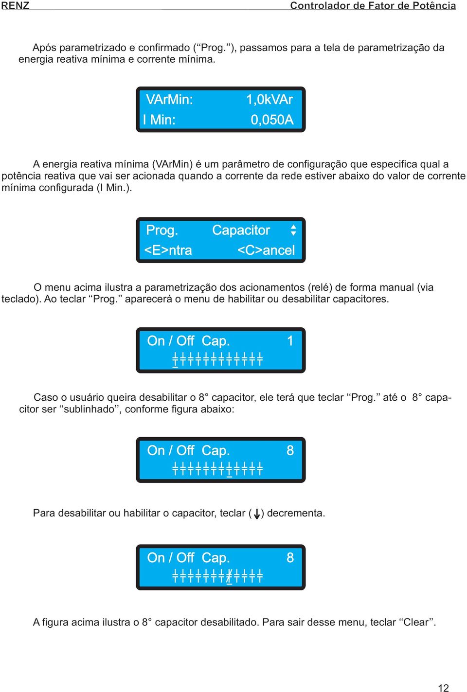 valor de corrente mínima configurada (I Min.). Prog. Capacitor O menu acima ilustra a parametrização dos acionamentos (relé) de forma manual (via teclado). Ao teclar Prog.