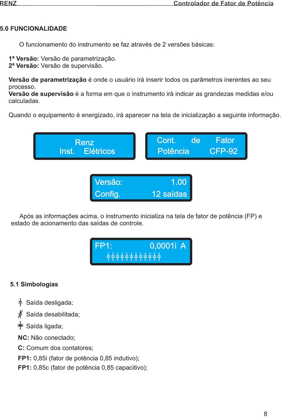 Versão de supervisão é a forma em que o instrumento irá indicar as grandezas medidas e/ou calculadas. Quando o equipamento é energizado, irá aparecer na tela de inicialização a seguinte informação.