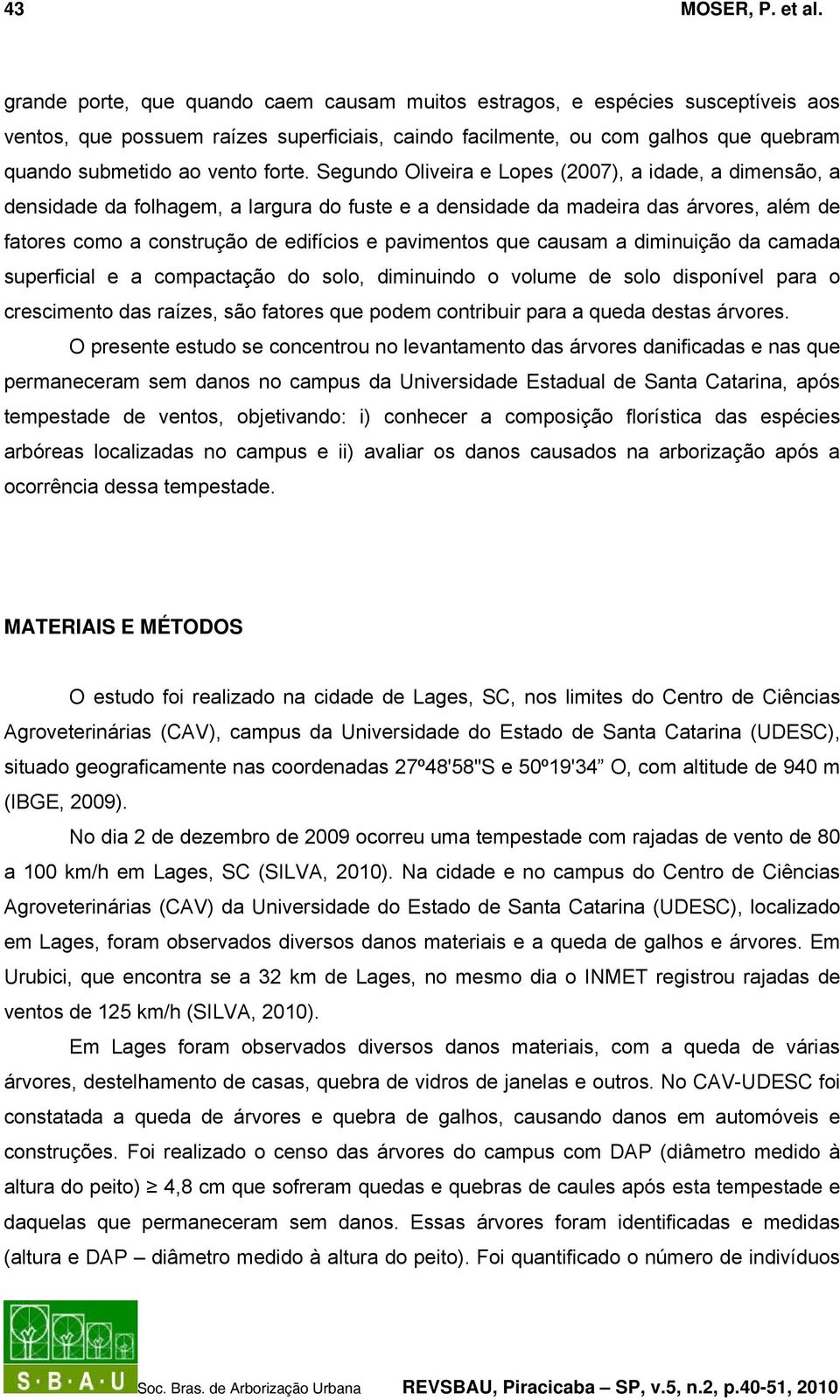 Segundo Oliveira e Lopes (2007), a idade, a dimensão, a densidade da folhagem, a largura do fuste e a densidade da madeira das árvores, além de fatores como a construção de edifícios e pavimentos que