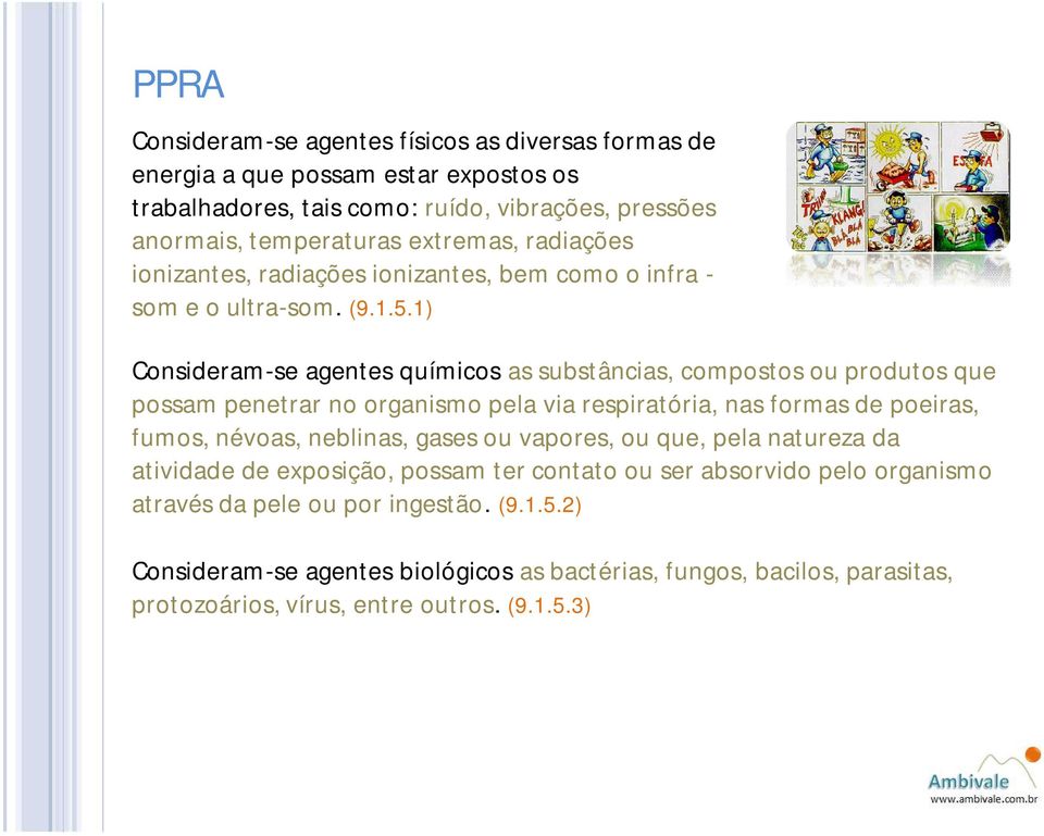 1) Consideram-se agentes químicos as substâncias, compostos ou produtos que possam penetrar no organismo pela via respiratória, nas formas de poeiras, fumos, névoas, neblinas,