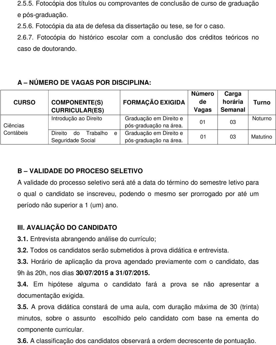 A NÚMERO DE VAGAS POR DISCIPLINA: CURSO COMPONENTE(S) CURRICULAR(ES) Introdução ao Direito Ciências Contábeis Direito do Trabalho e Seguridade Social FORMAÇÃO EXIGIDA Graduação em Direito e