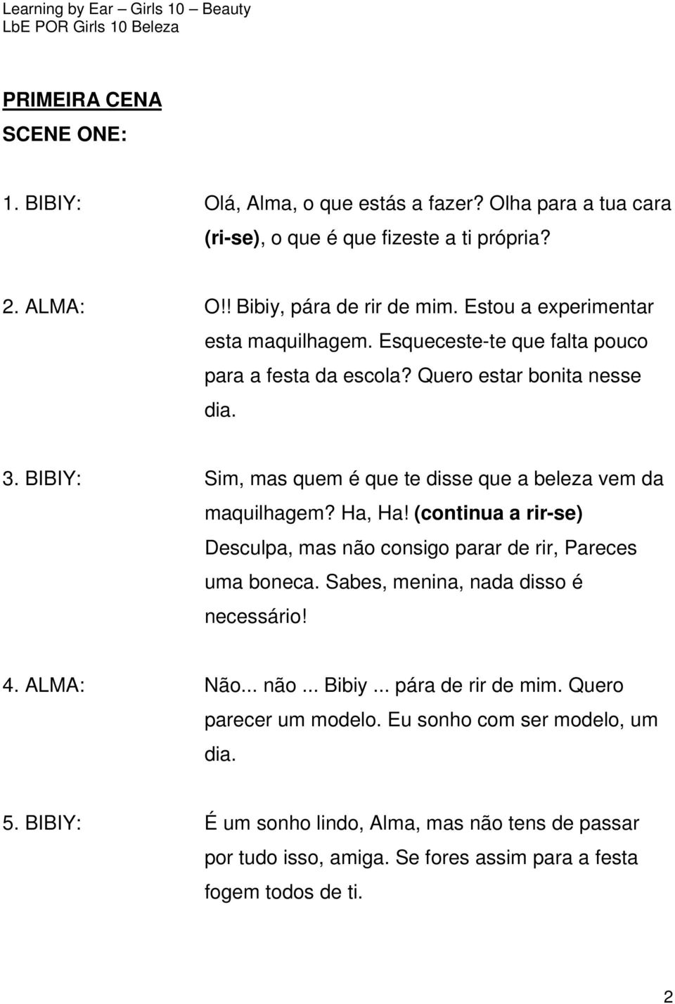 BIBIY: Sim, mas quem é que te disse que a beleza vem da maquilhagem? Ha, Ha! (continua a rir-se) Desculpa, mas não consigo parar de rir, Pareces uma boneca.