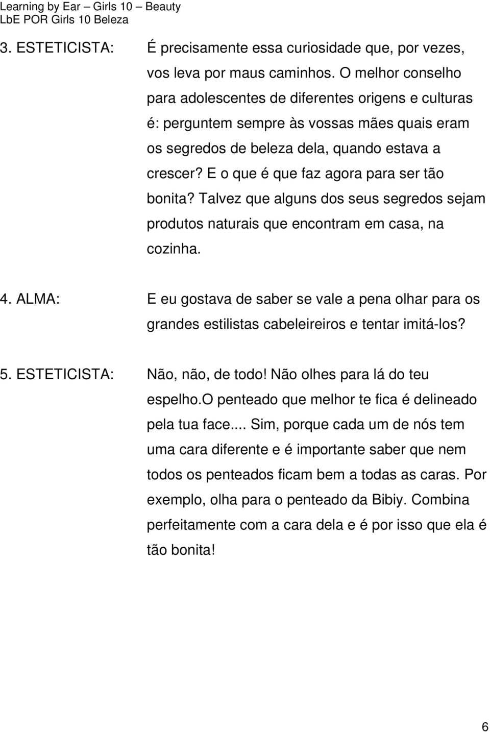 E o que é que faz agora para ser tão bonita? Talvez que alguns dos seus segredos sejam produtos naturais que encontram em casa, na cozinha. 4.