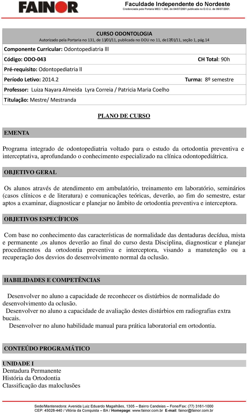 2 Professor: Luiza Nayara Almeida Lyra Correia / Patricia Maria Coelho Titulação: Mestre/ Mestranda PLANO DE CURSO CH Total: 90h Turma: 8º semestre EMENTA Programa integrado de odontopediatria