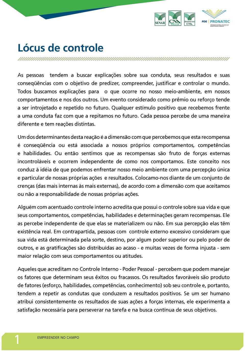 Um evento considerado como prêmio ou reforço tende a ser introjetado e repetido no futuro. Qualquer estímulo positivo que recebemos frente a uma conduta faz com que a repitamos no futuro.