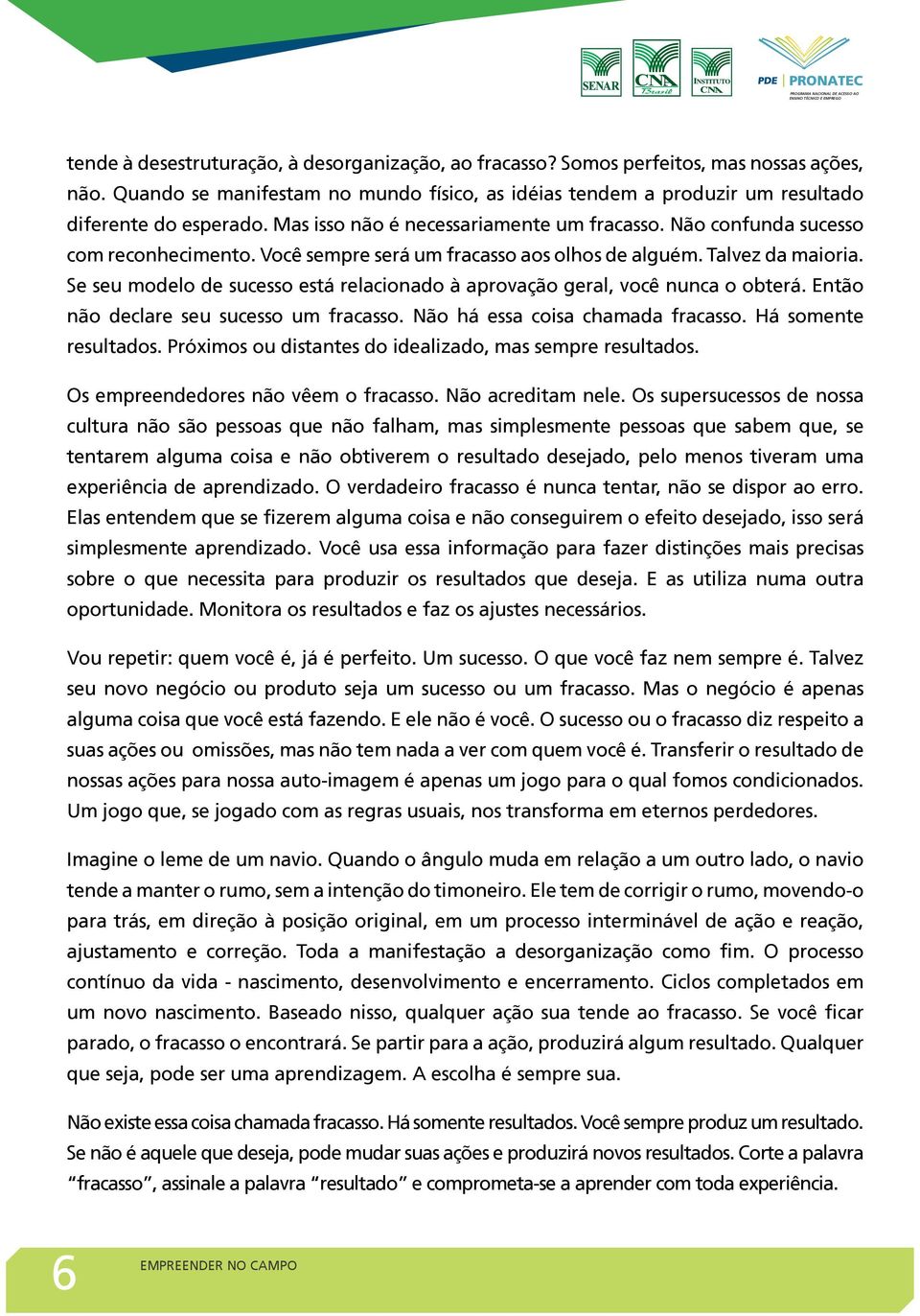 Se seu modelo de sucesso está relacionado à aprovação geral, você nunca o obterá. Então não declare seu sucesso um fracasso. Não há essa coisa chamada fracasso. Há somente resultados.