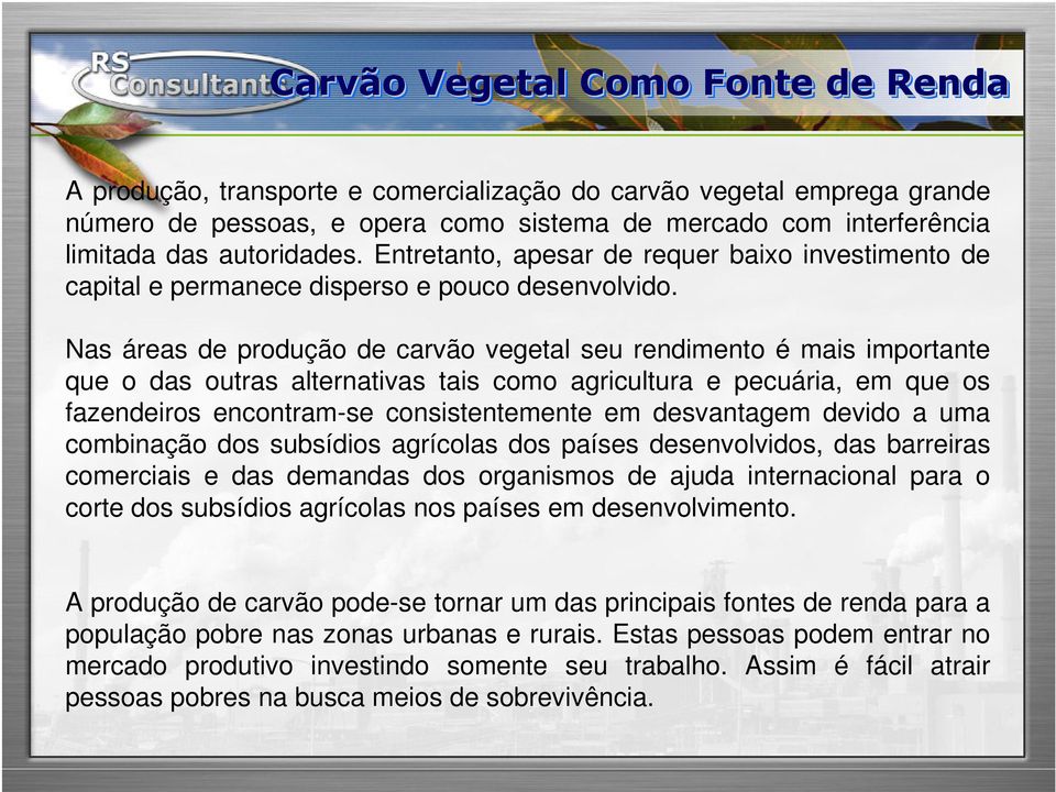 Nas áreas de produção de carvão vegetal seu rendimento é mais importante que o das outras alternativas tais como agricultura e pecuária, em que os fazendeiros encontram-se consistentemente em