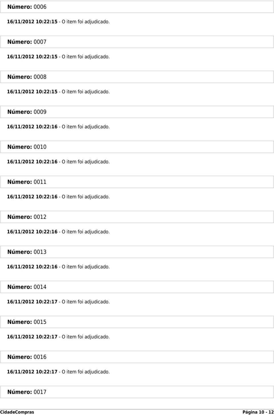 Número: 0010 16/11/2012 10:22:16 - O item foi adjudicado. Número: 0011 16/11/2012 10:22:16 - O item foi adjudicado.