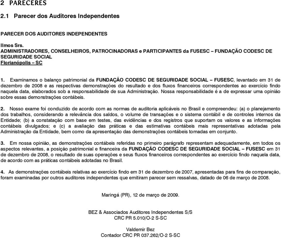 Examinamos o balanço patrimonial da FUNDAÇÃO CODESC DE SEGURIDADE SOCIAL FUSESC, levantado em 31 de dezembro de 2008 e as respectivas demonstrações do resultado e dos fluxos financeiros