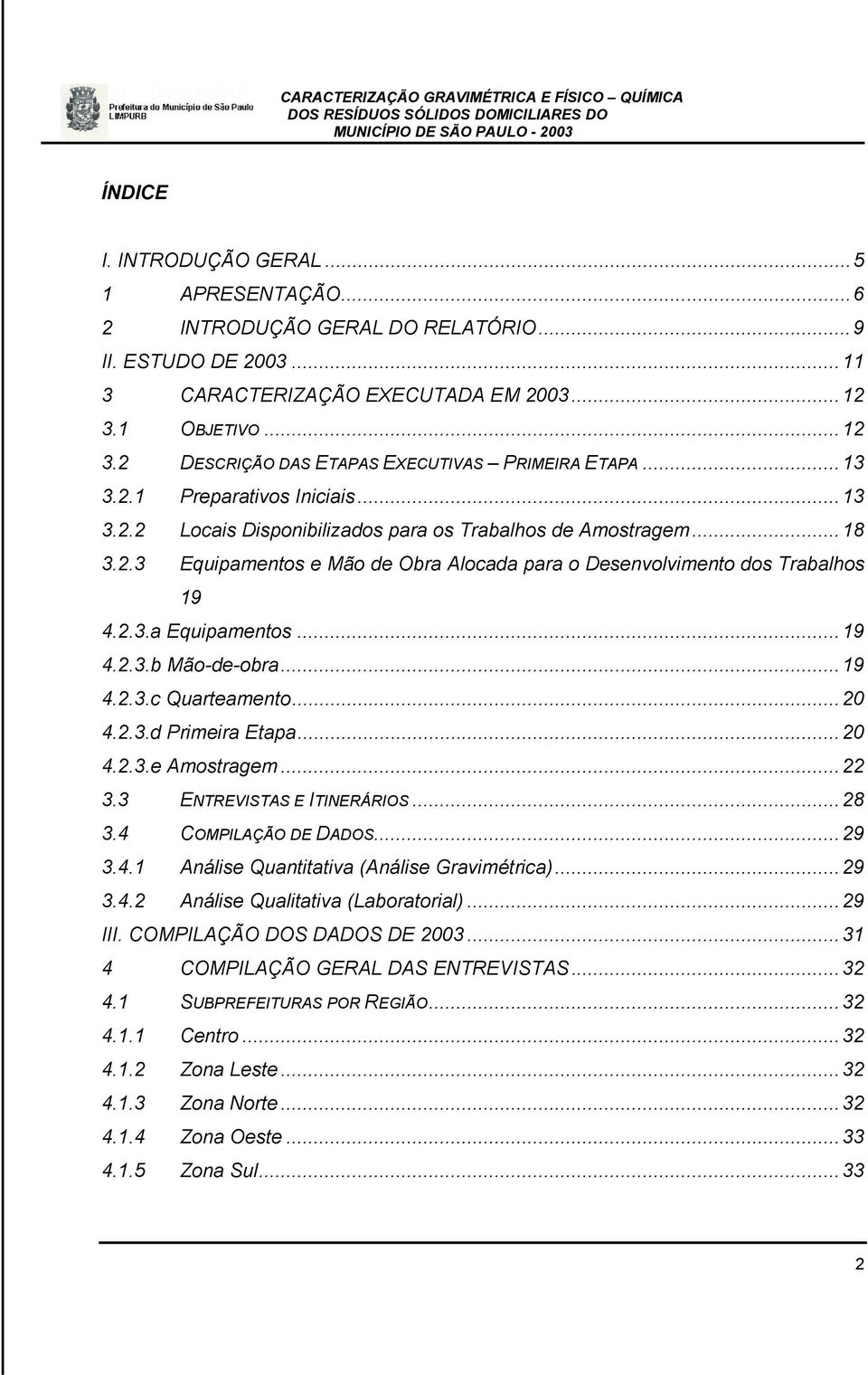 2.3.a Equipamentos...19 4.2.3.b Mão-de-obra...19 4.2.3.c Quarteamento...20 4.2.3.d Primeira Etapa...20 4.2.3.e Amostragem...22 3.3 ENTREVISTAS E ITINERÁRIOS...28 3.4 COMPILAÇÃO DE DADOS...29 3.4.1 Análise Quantitativa (Análise Gravimétrica).