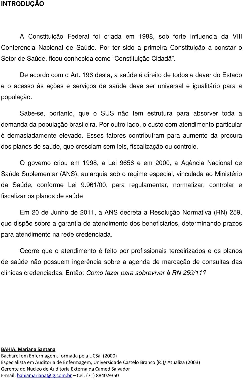 196 desta, a saúde é direito de todos e dever do Estado e o acesso às ações e serviços de saúde deve ser universal e igualitário para a população.