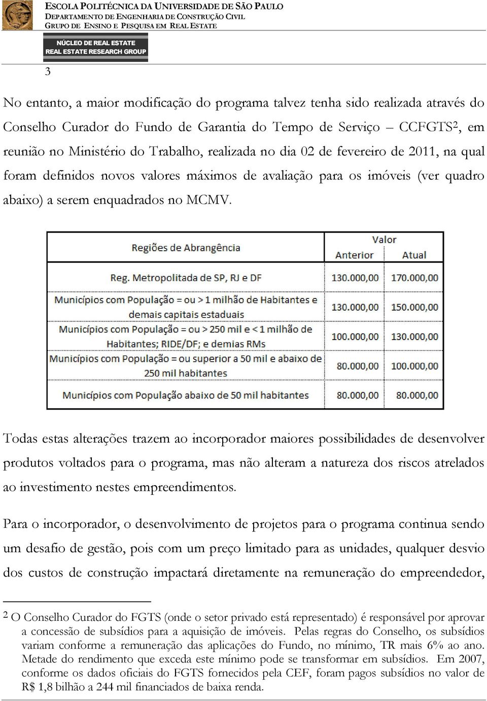 Todas estas alterações trazem ao incorporador maiores possibilidades de desenvolver produtos voltados para o programa, mas não alteram a natureza dos riscos atrelados ao investimento nestes