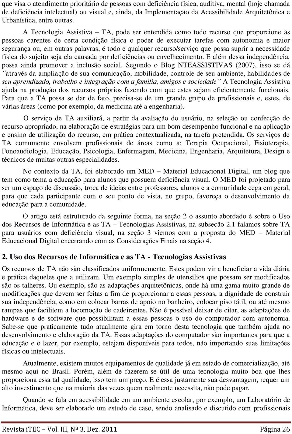 A Tecnologia Assistiva TA, pode ser entendida como todo recurso que proporcione às pessoas carentes de certa condição física o poder de executar tarefas com autonomia e maior segurança ou, em outras