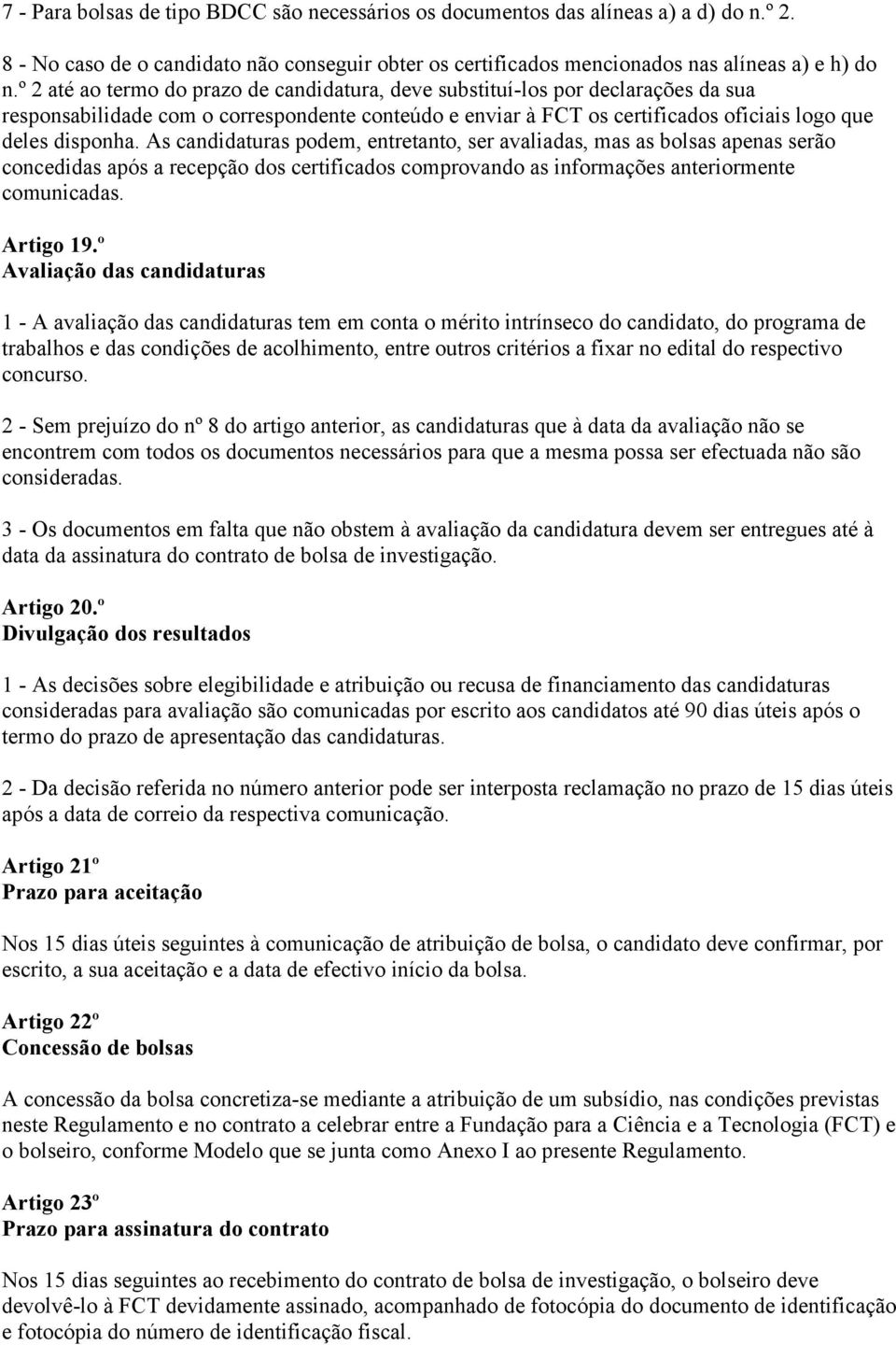 As candidaturas podem, entretanto, ser avaliadas, mas as bolsas apenas serão concedidas após a recepção dos certificados comprovando as informações anteriormente comunicadas. Artigo 19.