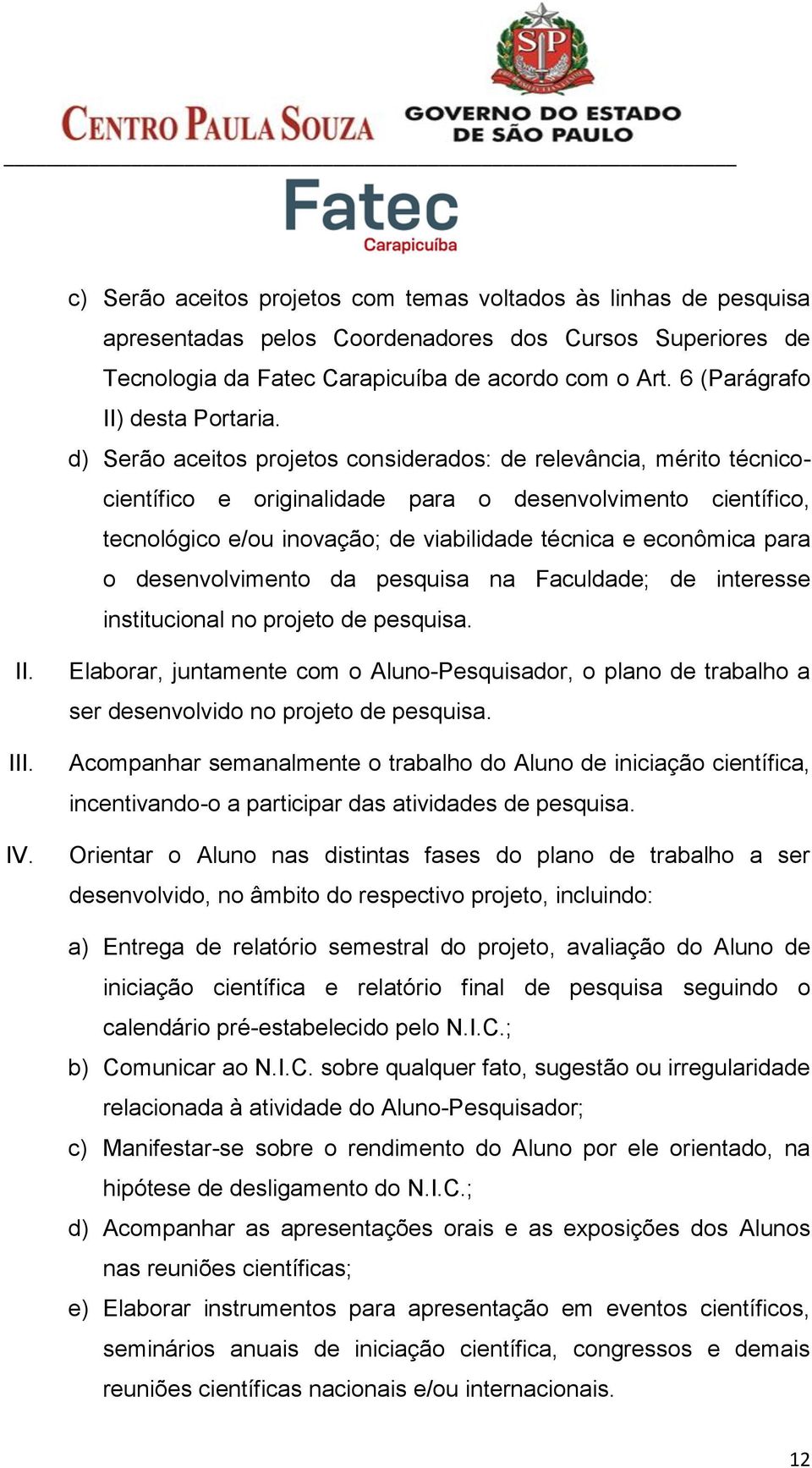 d) Serão aceitos projetos considerados: de relevância, mérito técnicocientífico e originalidade para o desenvolvimento científico, tecnológico e/ou inovação; de viabilidade técnica e econômica para o