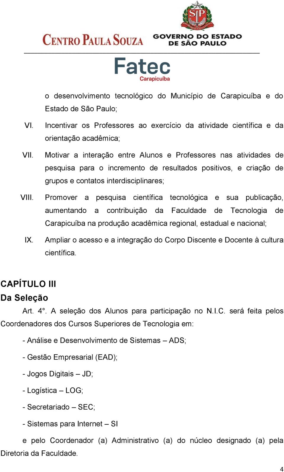 positivos, e criação de grupos e contatos interdisciplinares; Promover a pesquisa científica tecnológica e sua publicação, aumentando a contribuição da Faculdade de Tecnologia de Carapicuíba na