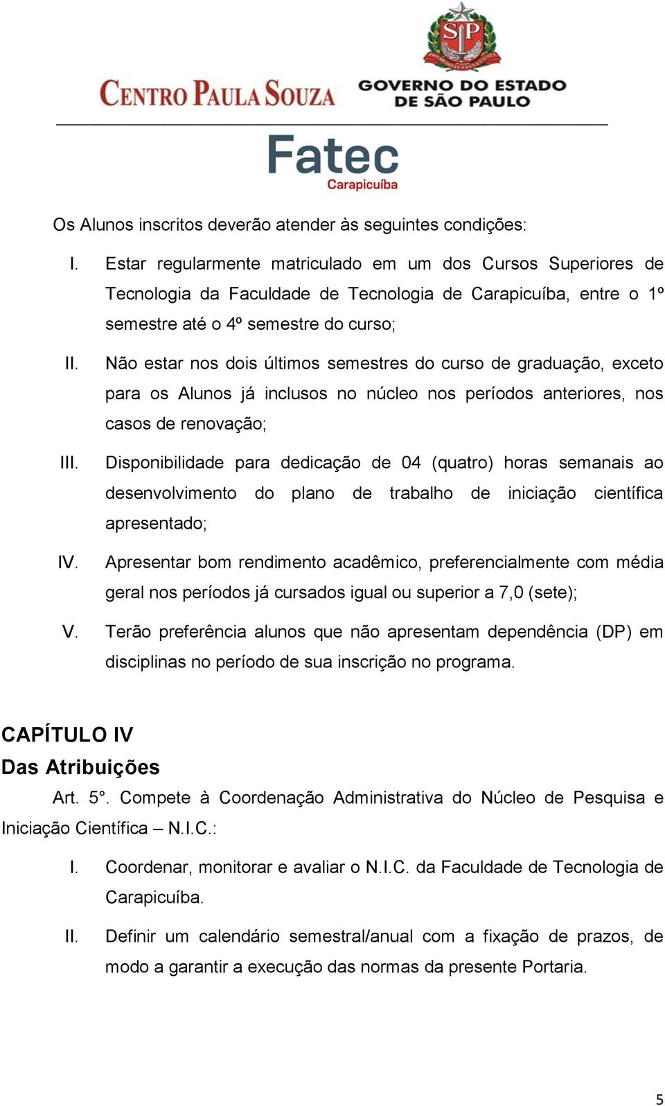 Não estar nos dois últimos semestres do curso de graduação, exceto para os Alunos já inclusos no núcleo nos períodos anteriores, nos casos de renovação; Disponibilidade para dedicação de 04 (quatro)