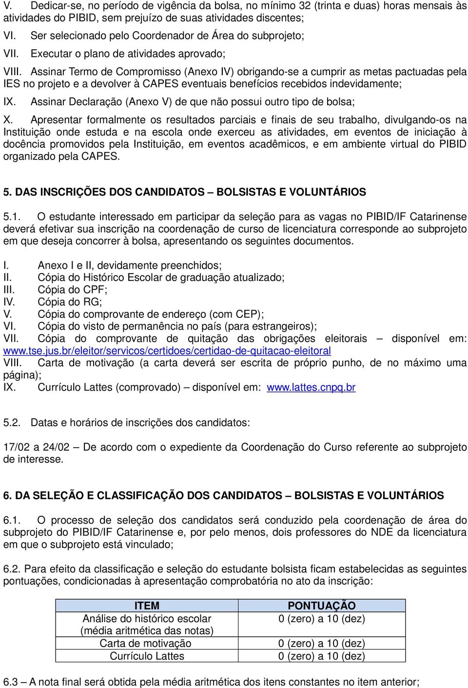 Assinar Termo de Compromisso (Anexo IV) obrigando-se a cumprir as metas pactuadas pela IES no projeto e a devolver à CAPES eventuais benefícios recebidos indevidamente; IX.