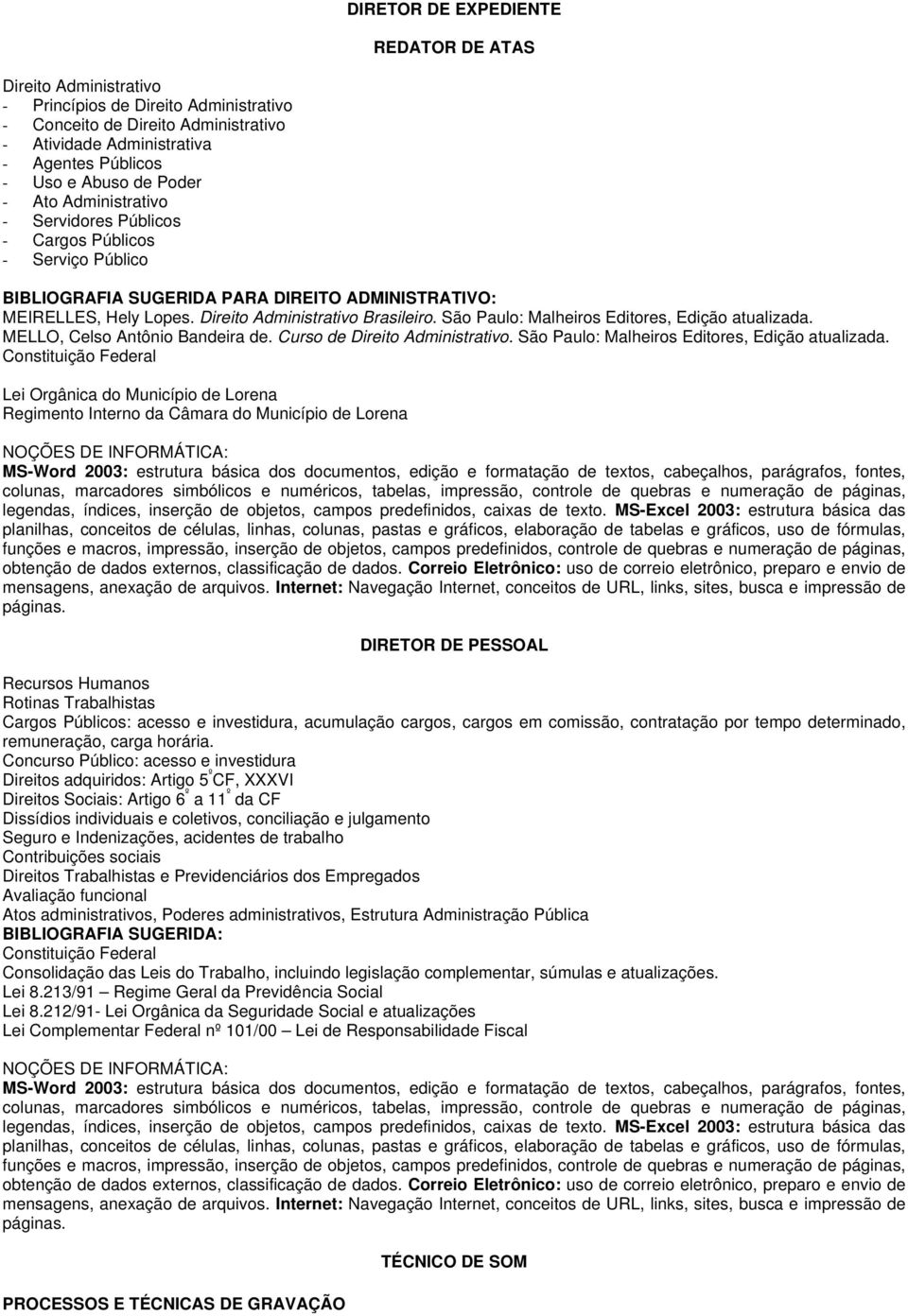 São Paulo: Malheiros Editores, Edição atualizada. MELLO, Celso Antônio Bandeira de. Curso de Direito Administrativo. São Paulo: Malheiros Editores, Edição atualizada.