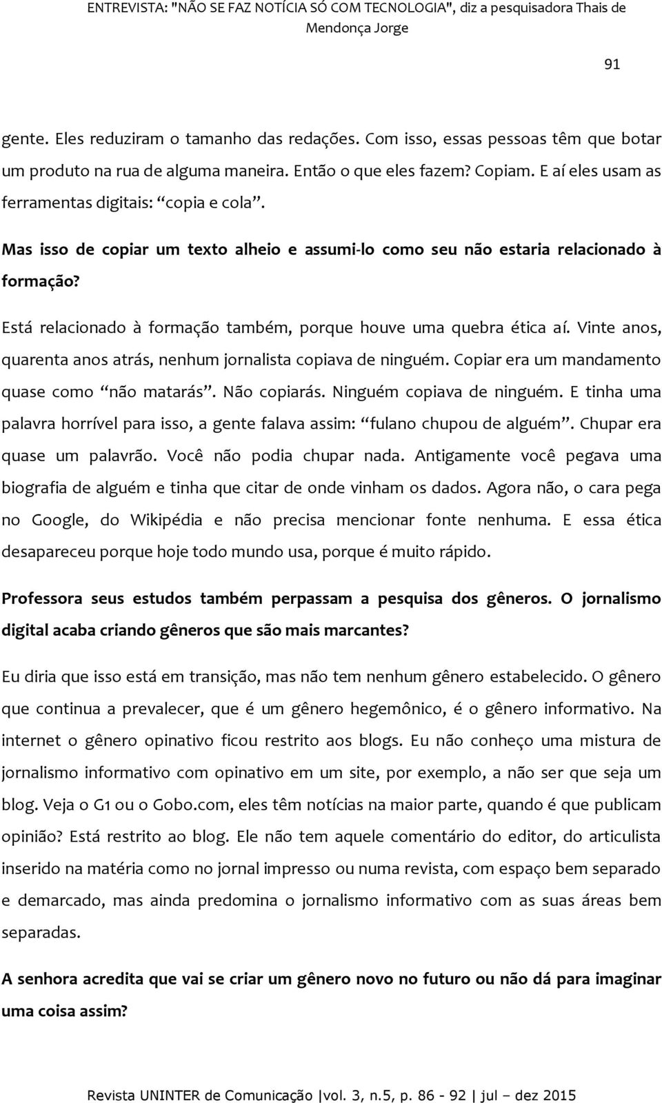 Mas isso de copiar um texto alheio e assumi-lo como seu não estaria relacionado à formação? Está relacionado à formação também, porque houve uma quebra ética aí.