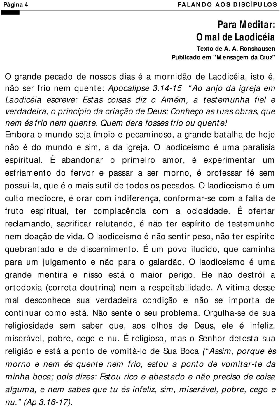 Quem dera fosses frio ou quente! Embora o mundo seja ímpio e pecaminoso, a grande batalha de hoje não é do mundo e sim, a da igreja. O laodiceismo é uma paralisia espiritual.