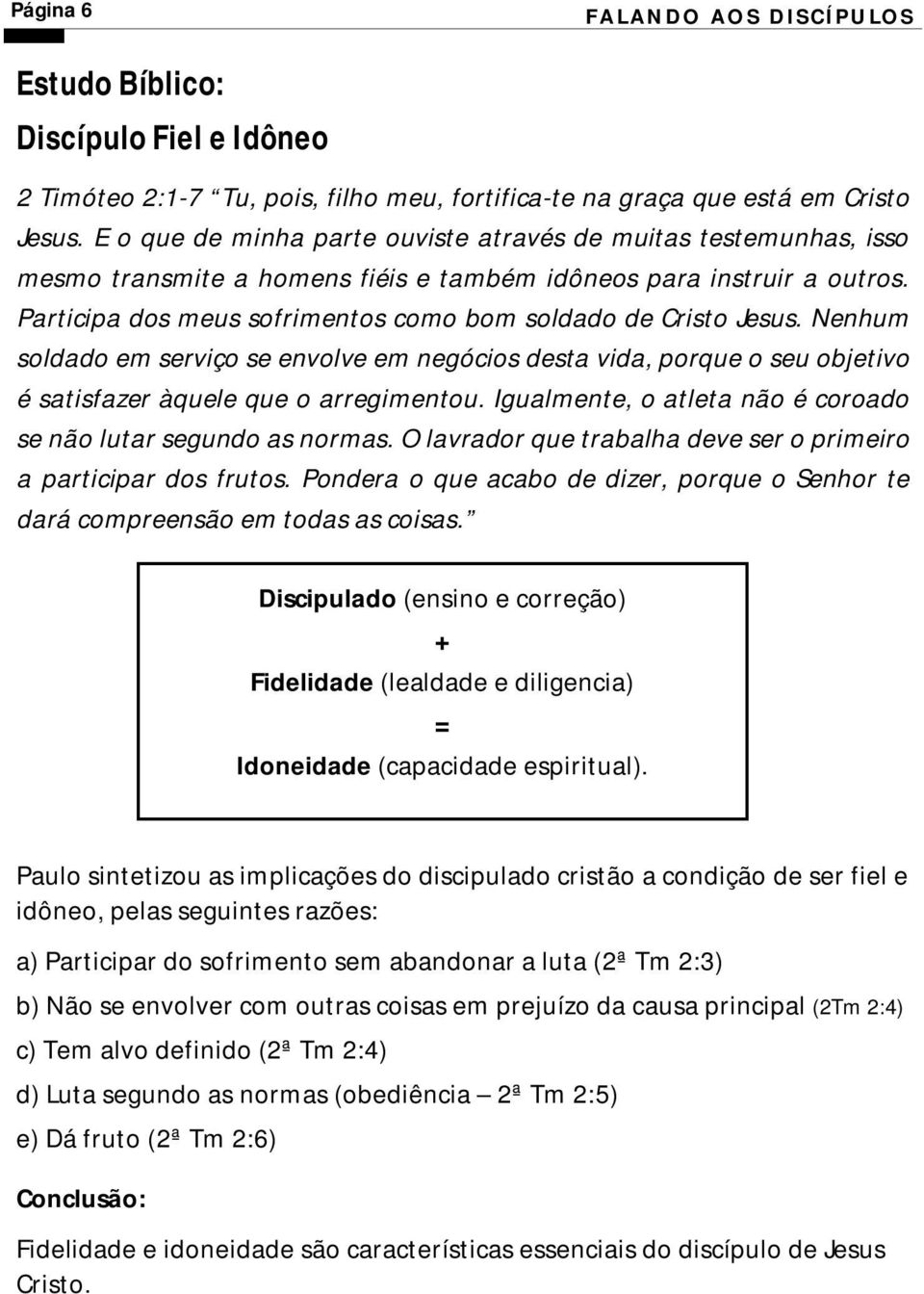 Participa dos meus sofrimentos como bom soldado de Cristo Jesus. Nenhum soldado em serviço se envolve em negócios desta vida, porque o seu objetivo é satisfazer àquele que o arregimentou.