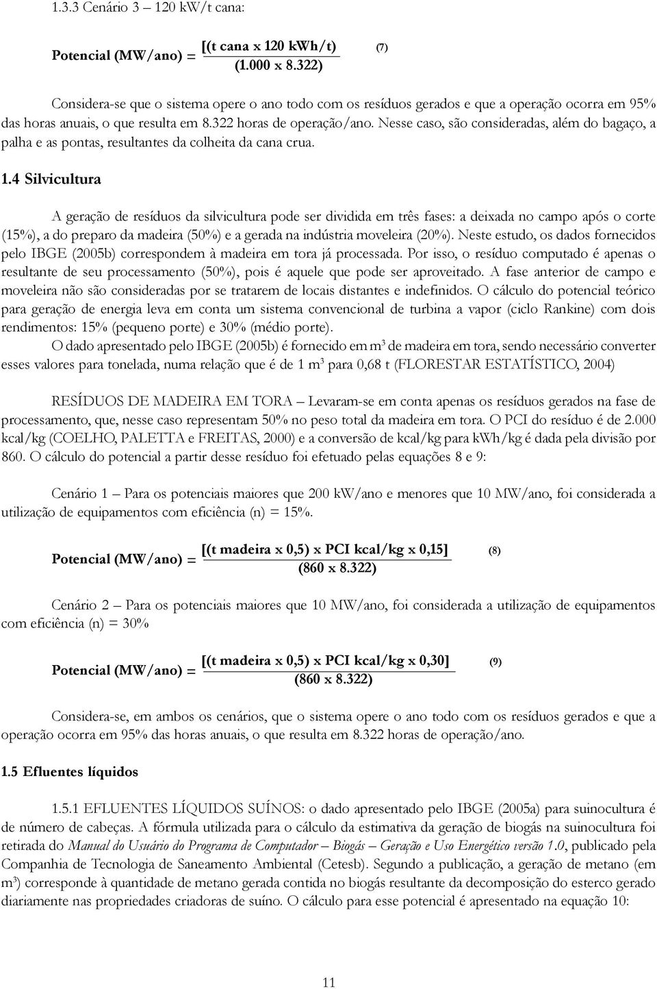 Nesse caso, são consideradas, além do bagaço, a palha e as pontas, resultantes da colheita da cana crua. 1.