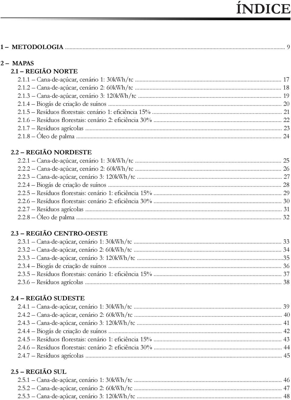 2 REGIÃO NORDESTE 2.2.1 Cana-de-açúcar, cenário 1: 30kWh/tc... 25 2.2.2 Cana-de-açúcar, cenário 2: 60kWh/tc... 26 2.2.3 Cana-de-açúcar, cenário 3: 120kWh/tc... 27 2.2.4 Biogás de criação de suínos.
