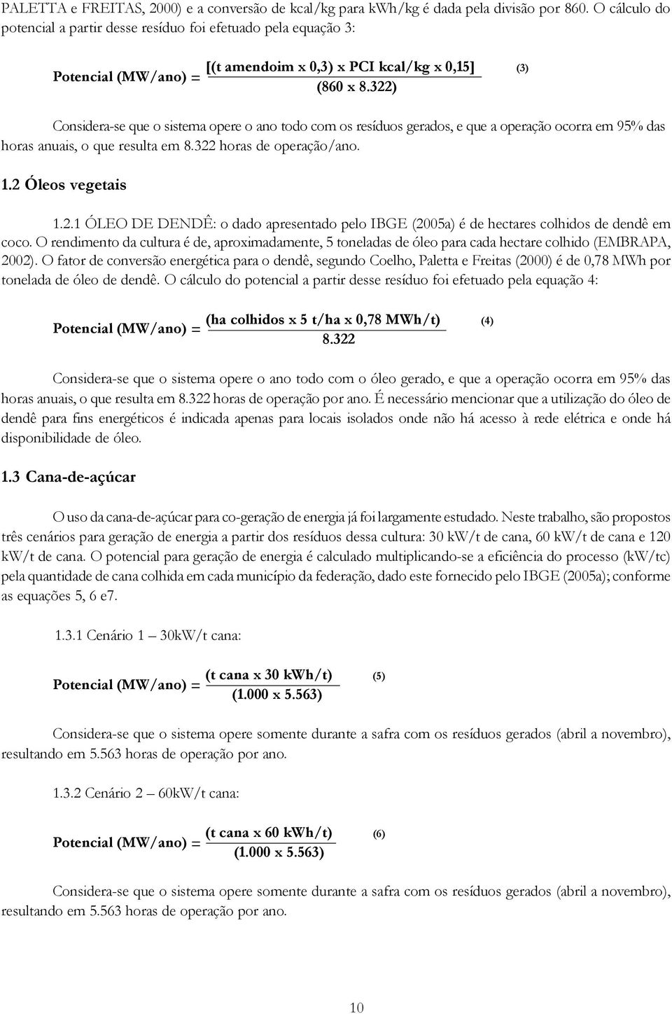 322) Considera-se que o sistema opere o ano todo com os resíduos gerados, e que a operação ocorra em 95% das horas anuais, o que resulta em 8.322 horas de operação/ano. 1.2 Óleos vegetais 1.2.1 ÓLEO DE DENDÊ: o dado apresentado pelo IBGE (2005a) é de hectares colhidos de dendê em coco.