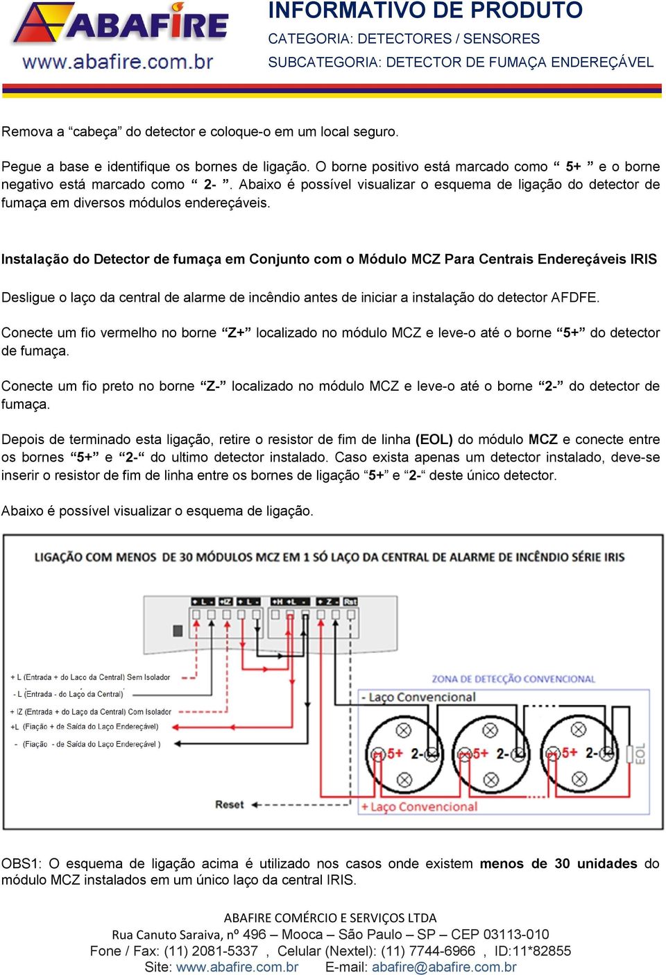 Instalação do Detector de fumaça em Conjunto com o Módulo MCZ Para Centrais Endereçáveis IRIS Desligue o laço da central de alarme de incêndio antes de iniciar a instalação do detector AFDFE.