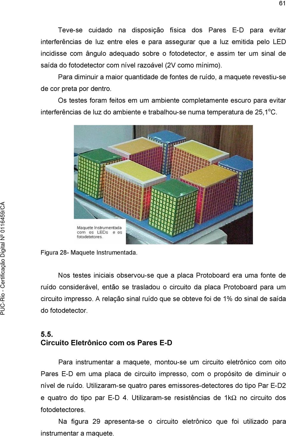 Os testes fram feits em um ambiente cmpletamente escur para evitar interferências de luz d ambiente e trabalhu-se numa temperatura de 25,1 C. Figura 28- Maquete Instrumentada.