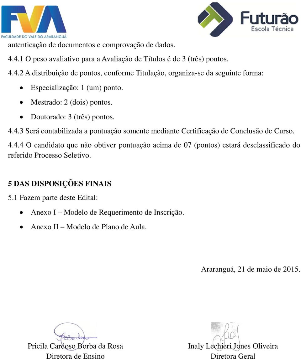 5 DAS DISPOSIÇÕES FINAIS 5.1 Fazem parte deste Edital: Anexo I Modelo de Requerimento de Inscrição. Anexo II Modelo de Plano de Aula. Araranguá, 21 de maio de 2015.