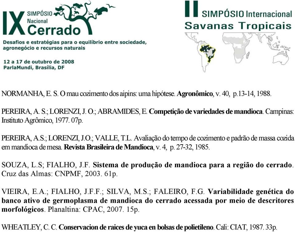 4, p. 27-32, 1985. SOUZA, L.S; FIALHO, J.F. Sistema de produção de mandioca para a região do cerrado. Cruz das Almas: CNPMF, 2003. 61p. VIEIRA, E.A.; FIALHO, J.F.F.; SILVA, M.S.; FALEIRO, F.G.