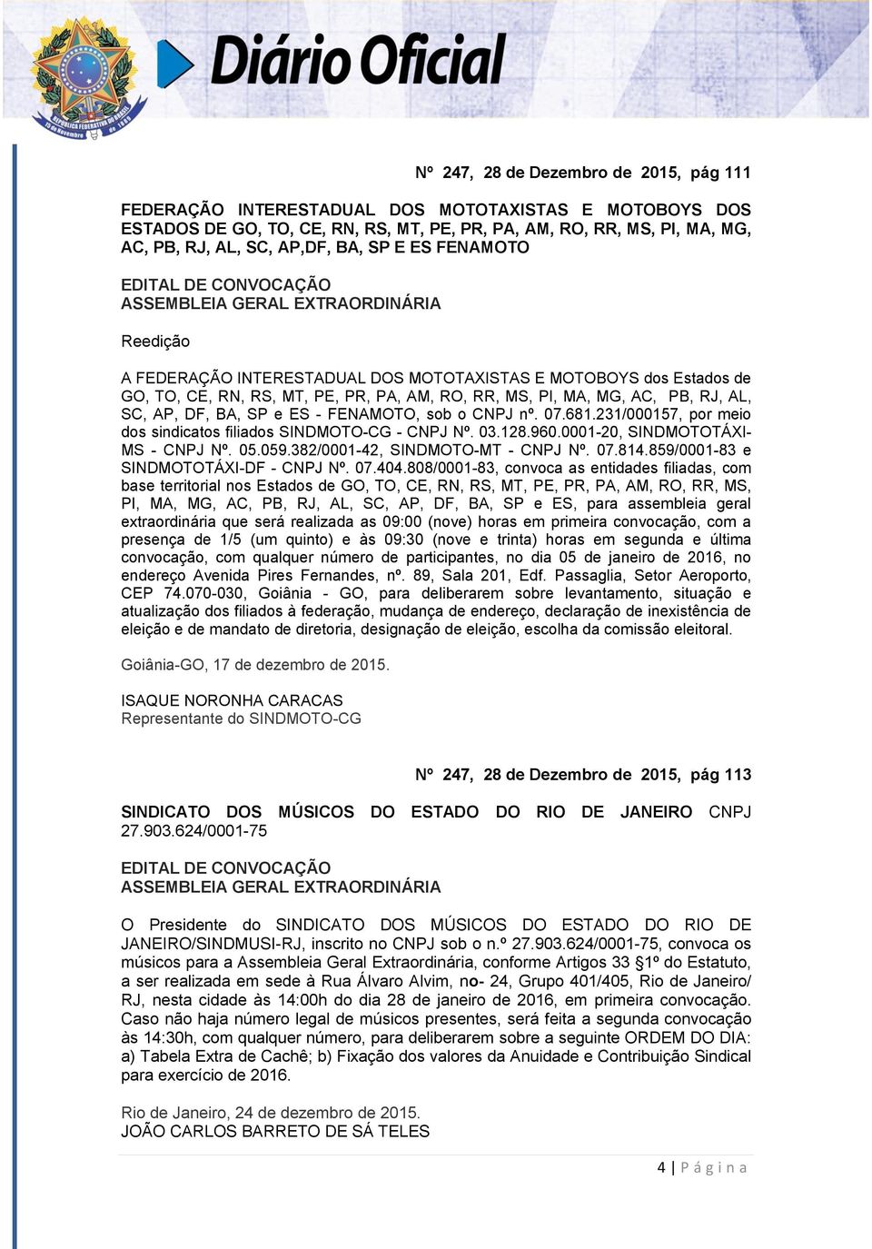 PB, RJ, AL, SC, AP, DF, BA, SP e ES - FENAMOTO, sob o CNPJ nº. 07.681.231/000157, por meio dos sindicatos filiados SINDMOTO-CG - CNPJ Nº. 03.128.960.0001-20, SINDMOTOTÁXI- MS - CNPJ Nº. 05.059.