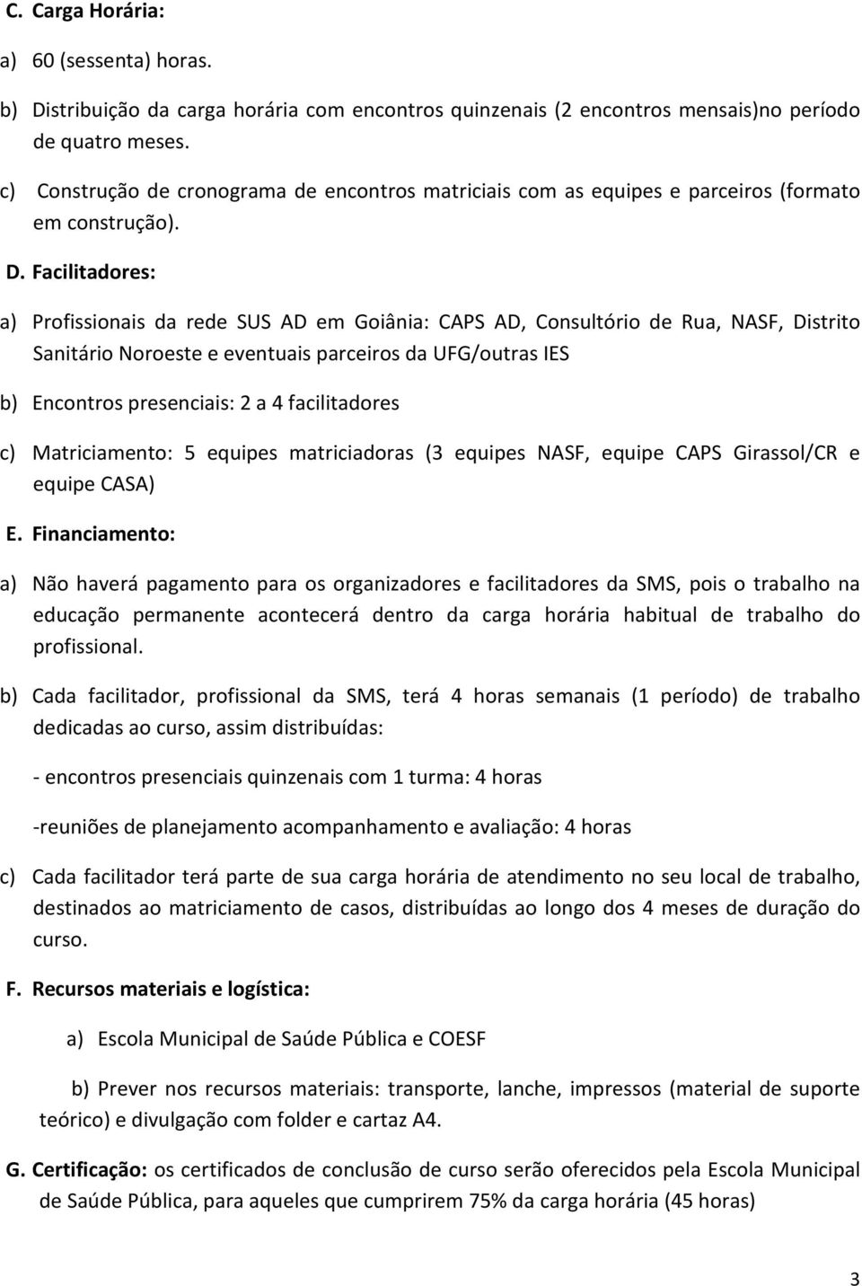 Facilitadores: a) Profissionais da rede SUS AD em Goiânia: CAPS AD, Consultório de Rua, NASF, Distrito Sanitário Noroeste e eventuais parceiros da UFG/outras IES b) Encontros presenciais: 2 a 4